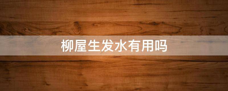 柳屋生发水有用吗（柳屋生发液对身体有害吗）
