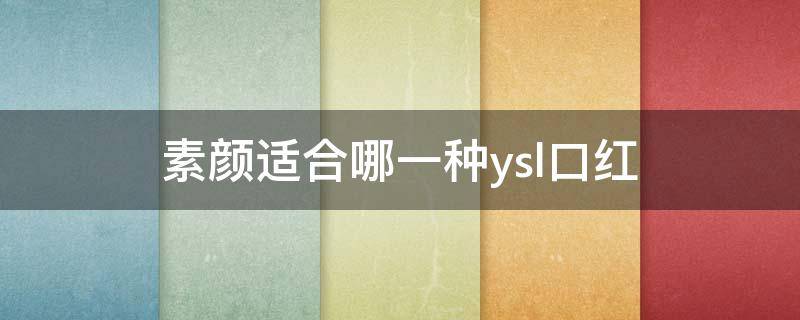 素颜适合哪一种ysl口红（素颜适合哪一种ysl口红好看）