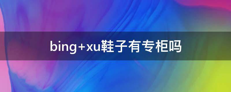 bing xu鞋子有专柜吗