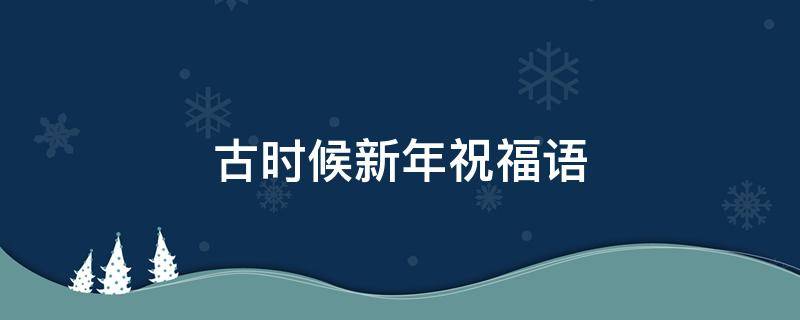 古时候新年祝福语 古时候的新年祝福