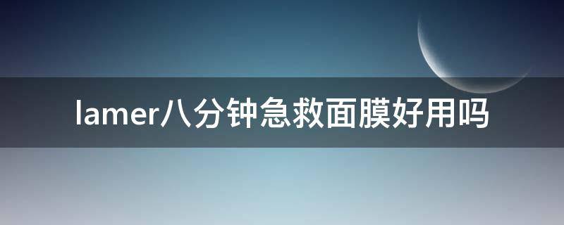 lamer八分钟急救面膜好用吗（lamer90分钟护理）