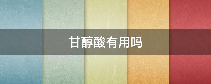 甘醇酸有用吗（甘醇酸有什么作用）
