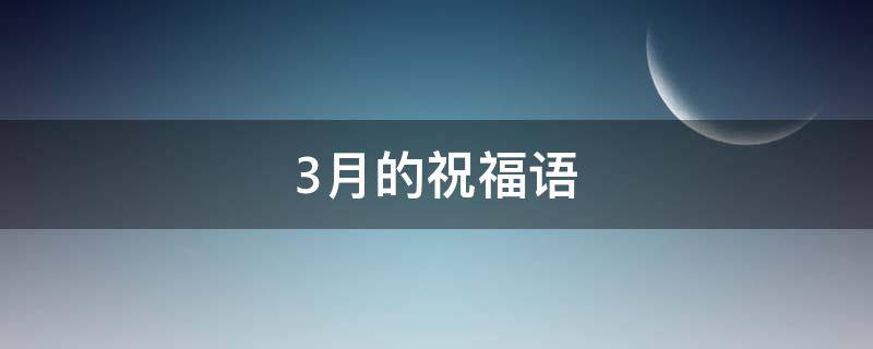 3月的祝福语（3月的祝福语新语）