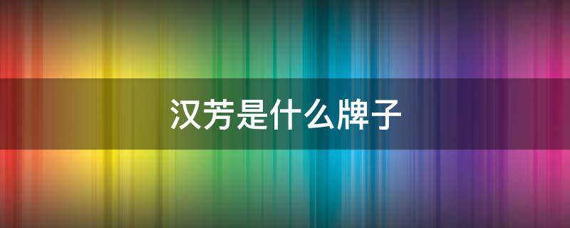 汉芳是什么牌子 汉芳是什么牌子的衣服