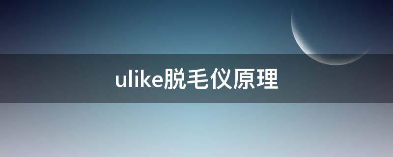 ulike脱毛仪原理 ulike脱毛仪工作原理