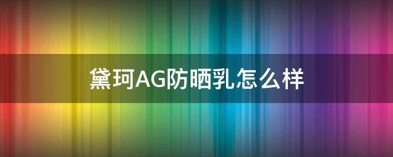 黛珂AG防晒乳怎么样 黛珂ag防晒60g日本价格