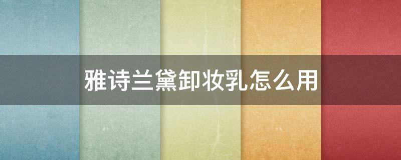 雅诗兰黛卸妆乳怎么用（雅诗兰黛卸妆乳用完还用洗面奶吗）