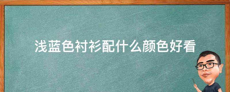 浅蓝色衬衫配什么颜色好看（浅蓝色的衬衫配什么颜色的裤子）