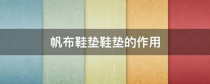 帆布鞋垫鞋垫的作用 帆布鞋垫好吗