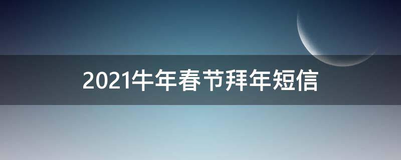 2021牛年春节拜年短信（2021年牛年春节拜年短信）
