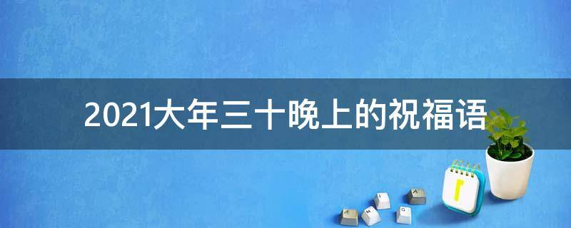 2021大年三十晚上的祝福语 大年三十晚上好