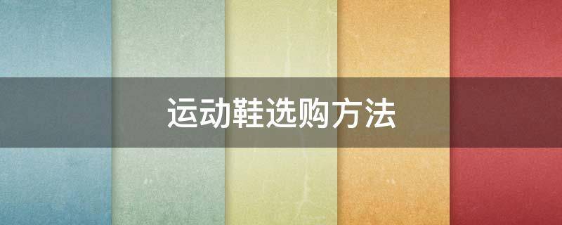 运动鞋选购方法 运动鞋选购方法图解