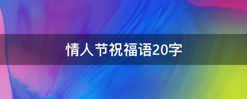 情人节祝福语20字（情人节祝福语20字怎么写）