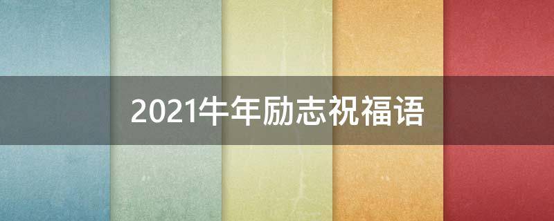 2021牛年励志祝福语（牛年励志祝福短语）