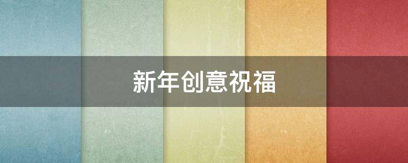 新年创意祝福 新年创意祝福贺词