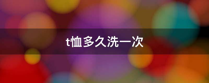 t恤多久洗一次 t恤穿几天洗