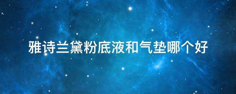 雅诗兰黛粉底液和气垫哪个好（雅诗兰黛气垫粉霜和气垫bb的区别）