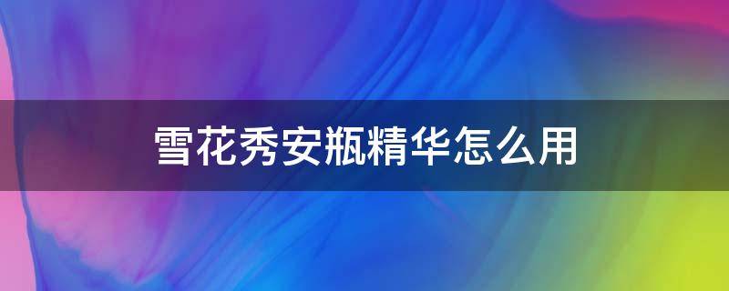 雪花秀安瓶精华怎么用 雪花秀精华按压头怎么打开