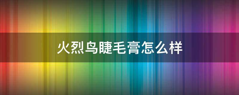 火烈鸟睫毛膏怎么样 火烈鸟睫毛膏怎么样好用吗