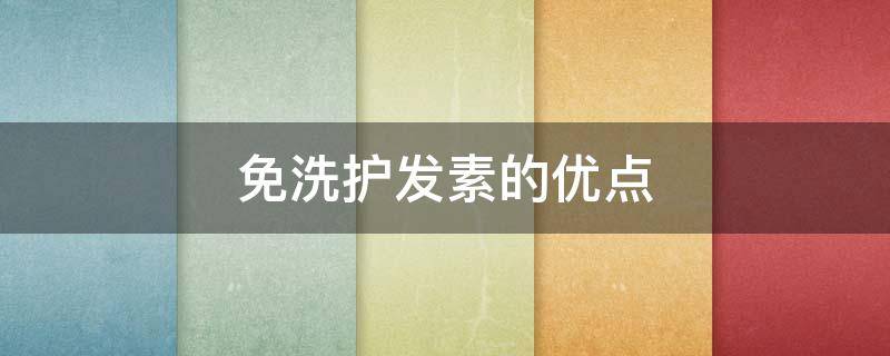 免洗护发素的优点（免洗护发素的优点和缺点）