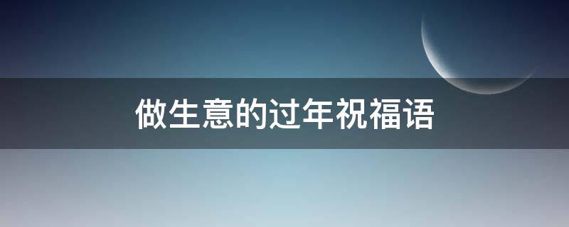 做生意的过年祝福语 做生意的过年祝福语 简短独特句子