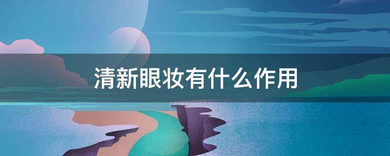 清新眼妆有什么作用（清新眼妆的画法步骤图片）