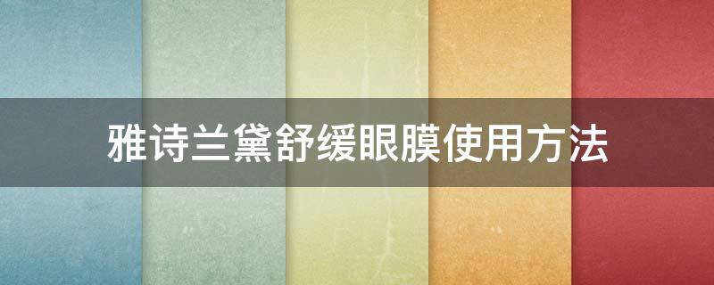 雅诗兰黛舒缓眼膜使用方法 雅诗兰黛舒缓眼膜使用方法视频