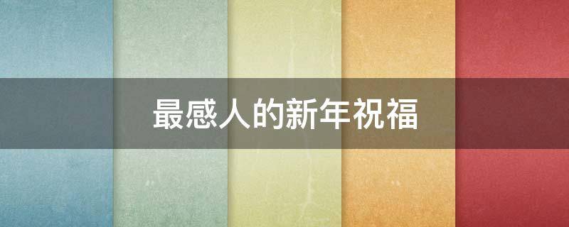 最感人的新年祝福 最感人的新年祝福语