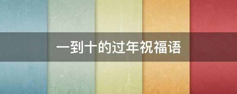 一到十的过年祝福语 一到十过年祝福语顺口溜大全