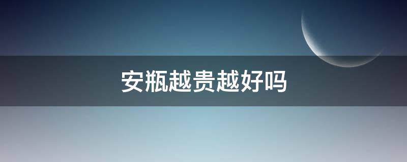 安瓶越贵越好吗 安瓶贵不贵