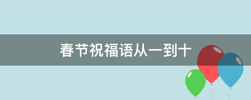 春节祝福语从一到十（春节祝福语从一到十怎么写）