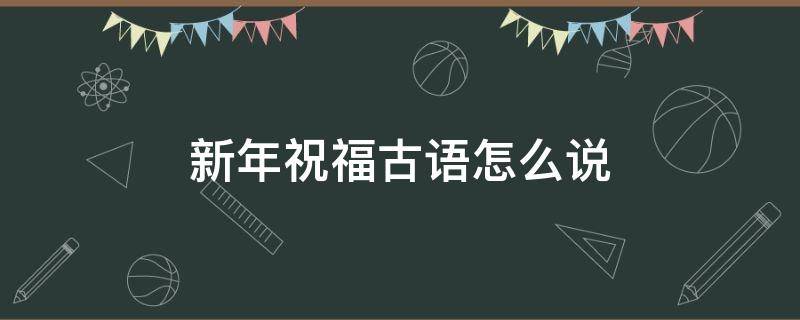新年祝福古语怎么说 古语的新年祝福