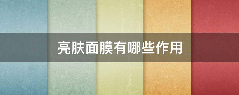 亮肤面膜有哪些作用（亮肤面膜有哪些作用呢）