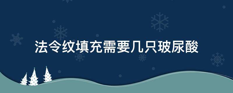 法令纹填充需要几只玻尿酸（法令纹填多少玻尿酸）