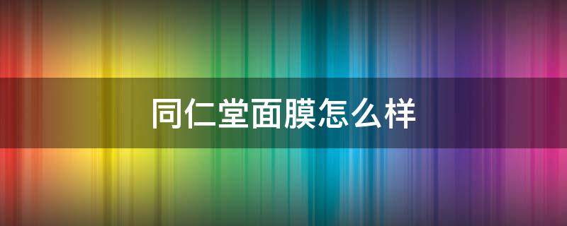 同仁堂面膜怎么样 面膜哪个牌子最好用