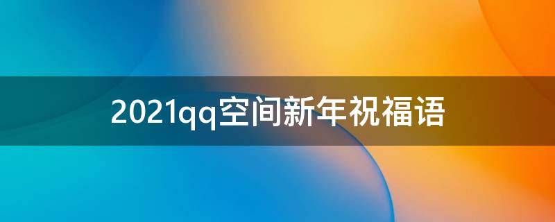 2021qq空间新年祝福语 qq空间新年快乐祝福语