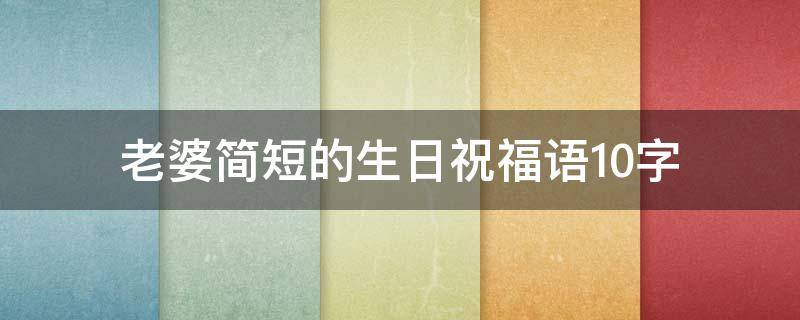 老婆简短的生日祝福语10字 老婆简短的生日祝福语10字左右