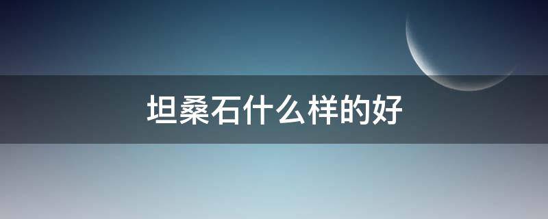 坦桑石什么样的好（坦桑石什么形状好）