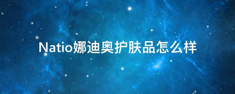 Natio娜迪奥护肤品怎么样 娜迪奥乳液