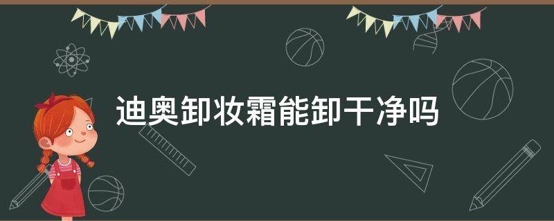 迪奥卸妆霜能卸干净吗 迪奥卸妆霜能卸干净吗图片