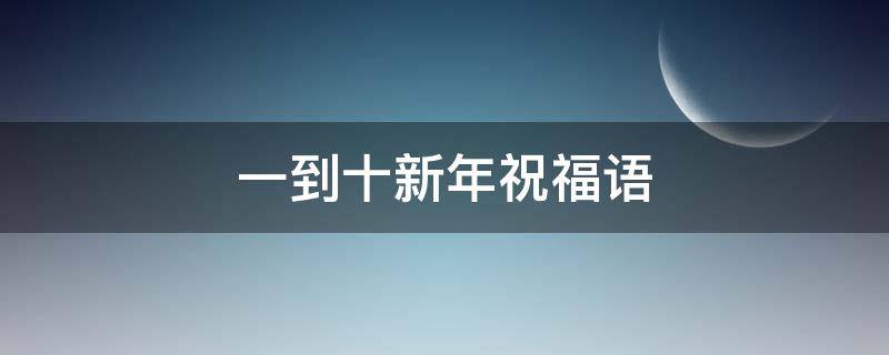 一到十新年祝福语 一到十新年祝福语大全