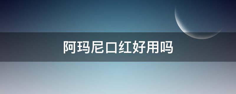 阿玛尼口红好用吗 阿玛尼口红好用吗持久吗