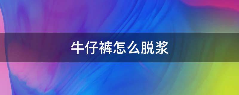 牛仔裤怎么脱浆 养牛牛仔裤如何脱浆