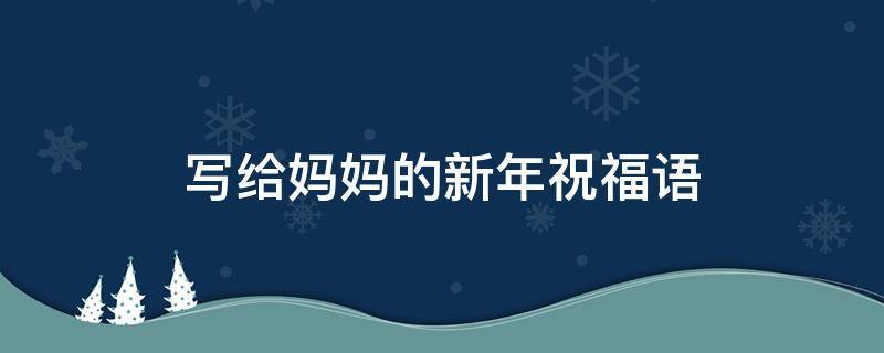 写给妈妈的新年祝福语 写给妈妈的新年祝福语英语