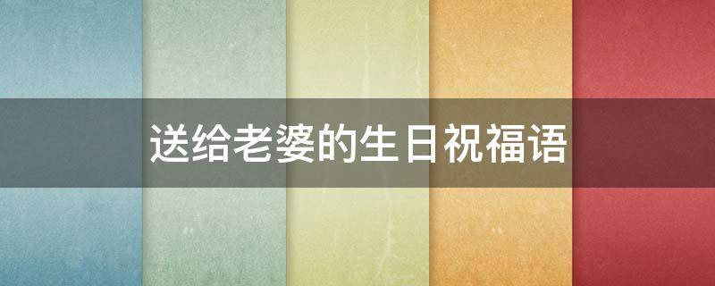 送给老婆的生日祝福语（送给老婆的生日祝福语言简短）