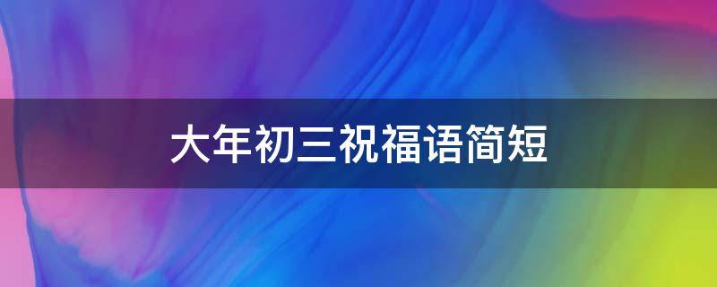 大年初三祝福语简短 大年初三祝福语简短 励志