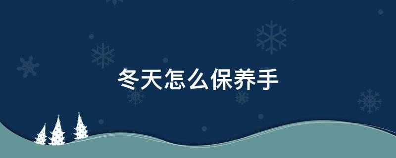 冬天怎么保养手 冬天怎么保养手不冻