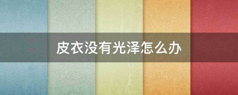皮衣没有光泽怎么办 皮衣没有光泽怎么办呢
