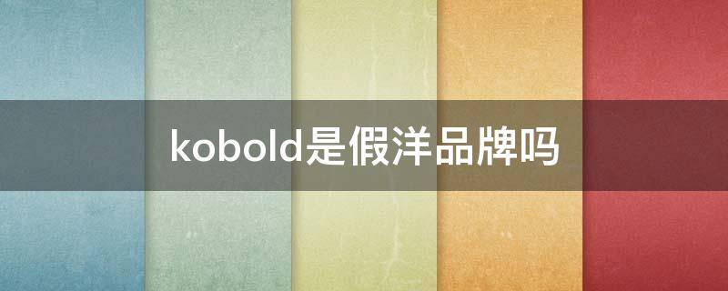 kobold是假洋品牌吗（kobo是什么牌子）