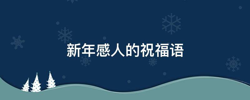 新年感人的祝福语（新年感人的祝福语有哪些）